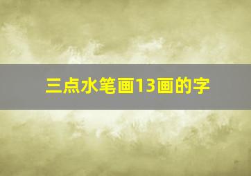 三点水笔画13画的字