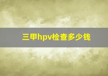 三甲hpv检查多少钱