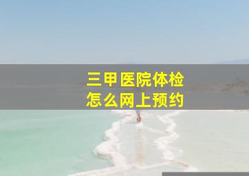 三甲医院体检怎么网上预约