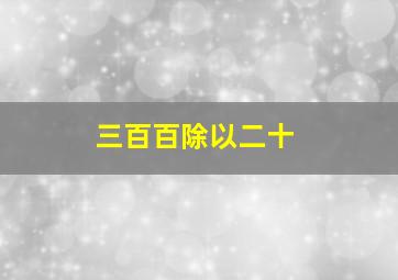 三百百除以二十