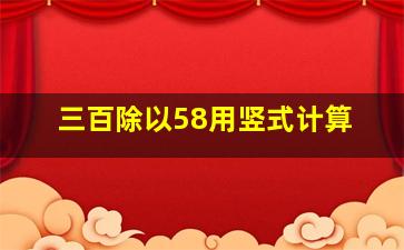 三百除以58用竖式计算