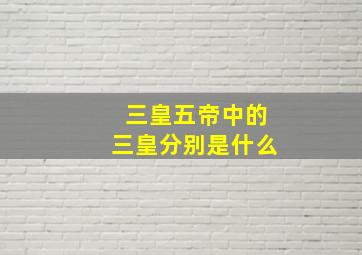 三皇五帝中的三皇分别是什么