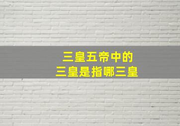 三皇五帝中的三皇是指哪三皇