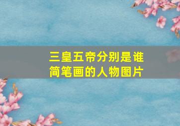 三皇五帝分别是谁简笔画的人物图片