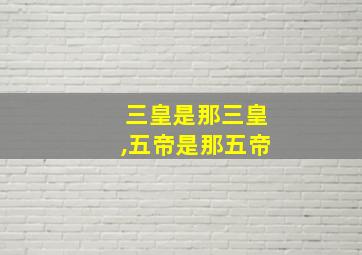 三皇是那三皇,五帝是那五帝