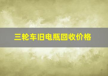 三轮车旧电瓶回收价格