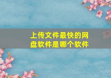 上传文件最快的网盘软件是哪个软件