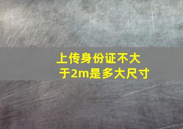 上传身份证不大于2m是多大尺寸