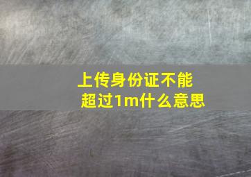 上传身份证不能超过1m什么意思