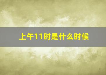 上午11时是什么时候