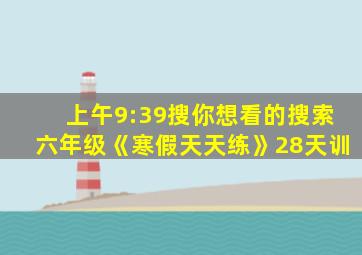 上午9:39搜你想看的搜索六年级《寒假天天练》28天训