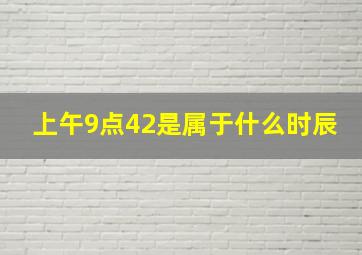 上午9点42是属于什么时辰