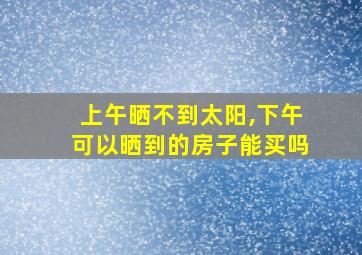 上午晒不到太阳,下午可以晒到的房子能买吗