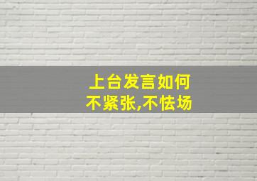 上台发言如何不紧张,不怯场