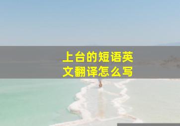 上台的短语英文翻译怎么写