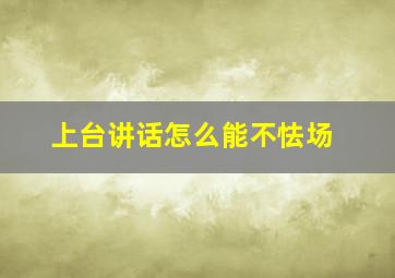 上台讲话怎么能不怯场