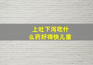 上吐下泻吃什么药好得快儿童