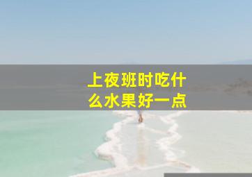 上夜班时吃什么水果好一点