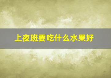 上夜班要吃什么水果好