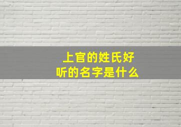 上官的姓氏好听的名字是什么