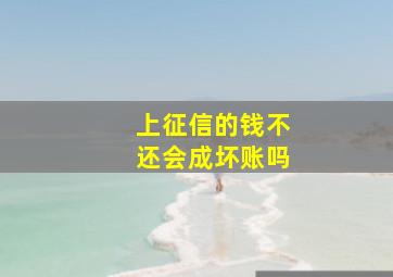 上征信的钱不还会成坏账吗