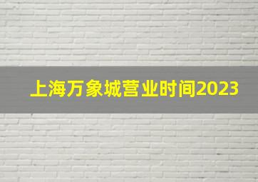 上海万象城营业时间2023