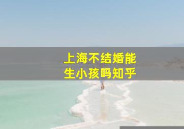 上海不结婚能生小孩吗知乎