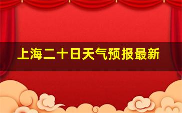 上海二十日天气预报最新