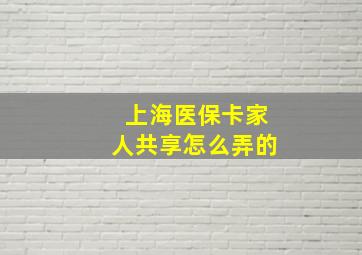 上海医保卡家人共享怎么弄的