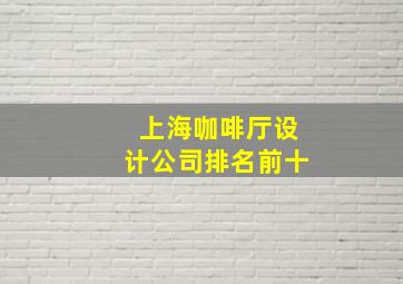 上海咖啡厅设计公司排名前十