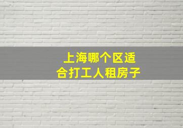 上海哪个区适合打工人租房子