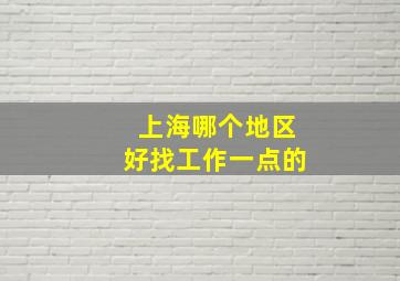 上海哪个地区好找工作一点的