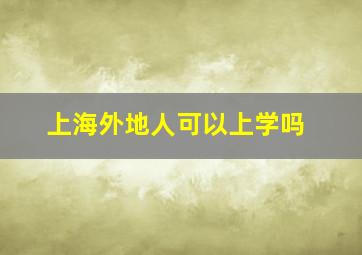 上海外地人可以上学吗