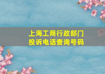 上海工商行政部门投诉电话查询号码