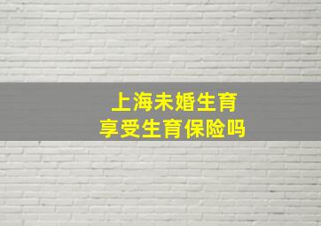 上海未婚生育享受生育保险吗