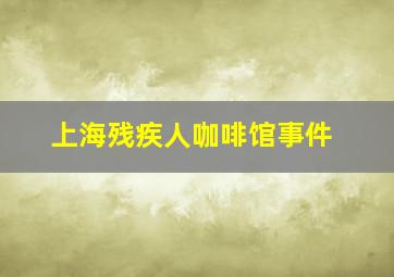 上海残疾人咖啡馆事件