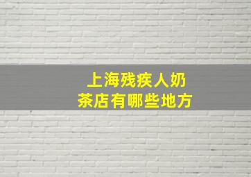 上海残疾人奶茶店有哪些地方