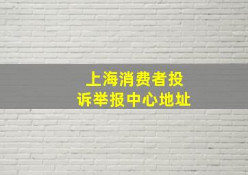 上海消费者投诉举报中心地址