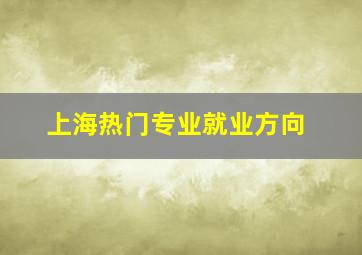 上海热门专业就业方向