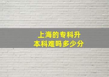 上海的专科升本科难吗多少分