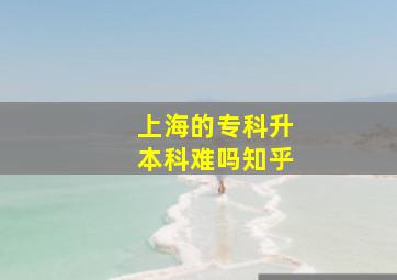 上海的专科升本科难吗知乎