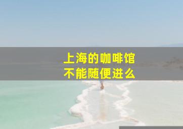 上海的咖啡馆不能随便进么