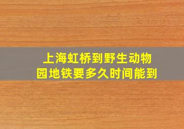 上海虹桥到野生动物园地铁要多久时间能到