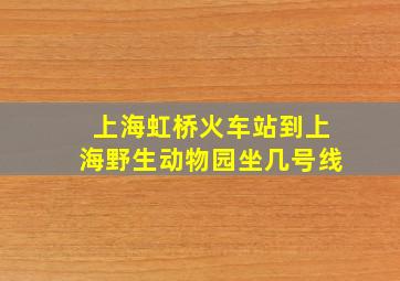 上海虹桥火车站到上海野生动物园坐几号线