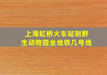 上海虹桥火车站到野生动物园坐地铁几号线