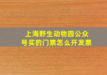 上海野生动物园公众号买的门票怎么开发票