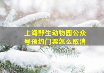 上海野生动物园公众号预约门票怎么取消