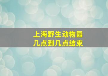 上海野生动物园几点到几点结束