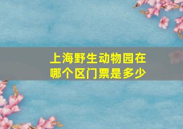 上海野生动物园在哪个区门票是多少