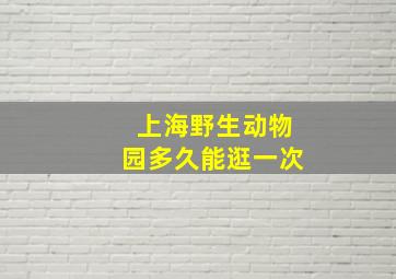 上海野生动物园多久能逛一次